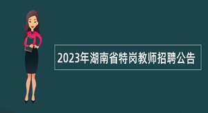 2023年湖南省特岗教师招聘公告