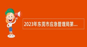 2023年东莞市应急管理局第三次招聘特别聘员公告