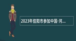 2023年信阳市参加中国·河南招才引智创新发展大会招聘市直事业单位工作人员公告