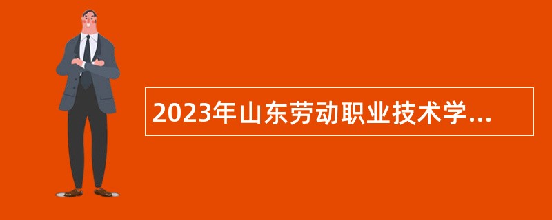 2023年山东劳动职业技术学院招聘工作人员公告