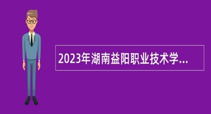 2023年湖南益阳职业技术学院招聘公告