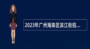 2023年广州海珠区滨江街招聘雇员公告