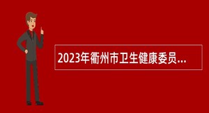 2023年衢州市卫生健康委员会招聘优秀应届毕业生公告