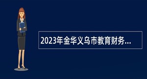 2023年金华义乌市教育财务中心招聘雇员制财务人员公告