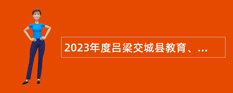2023年度吕梁交城县教育、卫生系统专项引才公告