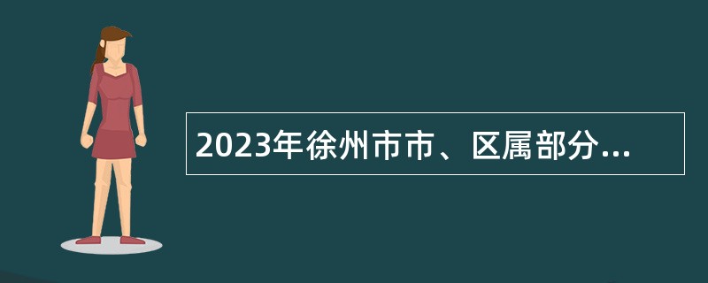 2023年徐州市市、区属部分事业单位招聘医务人员公告