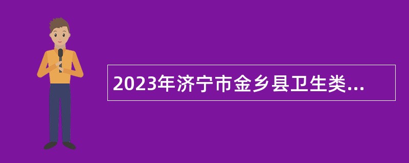 2023年济宁市金乡县卫生类事业单位招聘（含备案制）简章