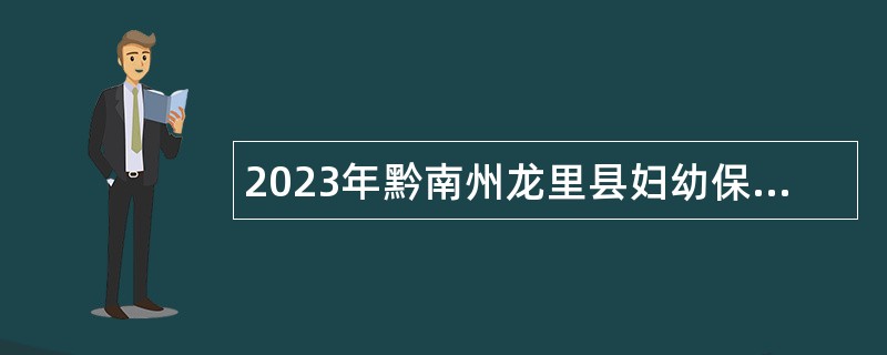 2023年黔南州龙里县妇幼保健院第一次招聘“备案制”管理人员公告