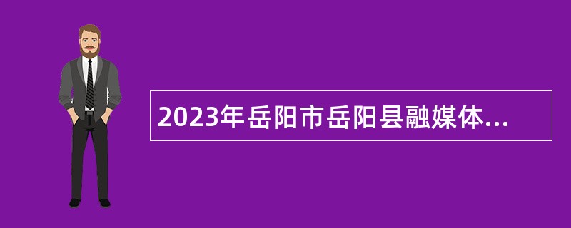 2023年岳阳市岳阳县融媒体中心招聘公告
