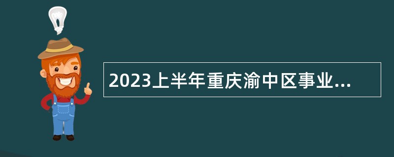 2023上半年重庆渝中区事业单位遴选公告