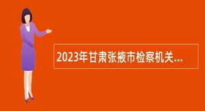 2023年甘肃张掖市检察机关招聘聘用制书记员公告