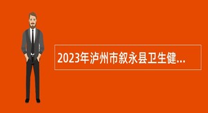 2023年泸州市叙永县卫生健康局第一次招聘医疗卫生事业单位编外人员公告