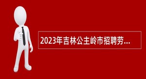 2023年吉林公主岭市招聘劳务派遣人员公告