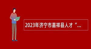 2023年济宁市嘉祥县人才“蓄水池”计划引进公告