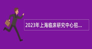 2023年上海临床研究中心招聘公告