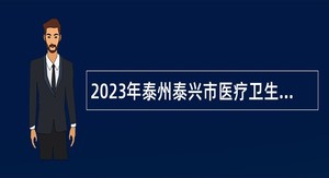 2023年泰州泰兴市医疗卫生事业单位招聘（第1批）公告