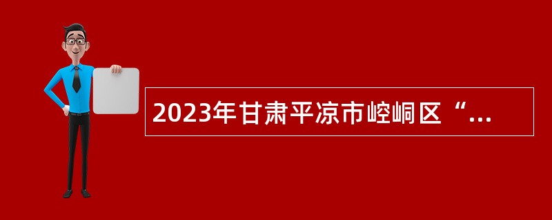 2023年甘肃平凉市崆峒区“三区”文化人才招聘公告