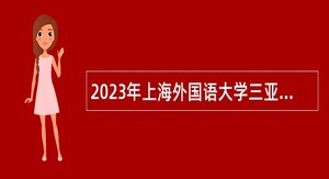 2023年上海外国语大学三亚附属中学第一次招聘公告