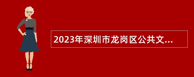 2023年深圳市龙岗区公共文化服务和产业促进中心招聘聘员公告