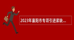 2023年襄阳市专项引进紧缺人才公告（市直事业单位）