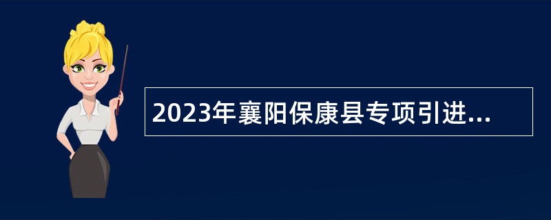 2023年襄阳保康县专项引进紧缺人才公告