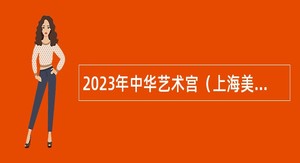 2023年中华艺术宫（上海美术馆）招聘公告