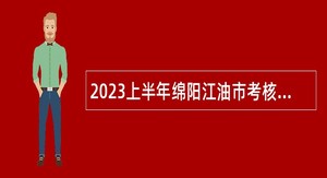 2023上半年绵阳江油市考核招聘卫生专业技术人才公告