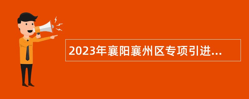 2023年襄阳襄州区专项引进紧缺人才公告