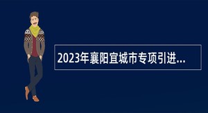 2023年襄阳宜城市专项引进紧缺人才公告