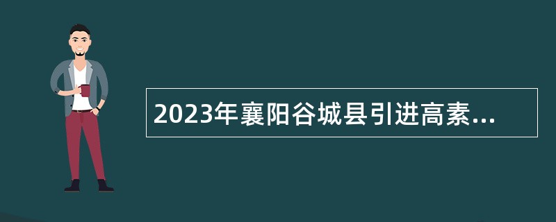 2023年襄阳谷城县引进高素质人才公告