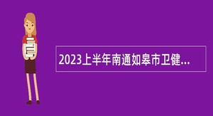 2023上半年南通如皋市卫健和民政系统部分单位招聘事业编制人员公告