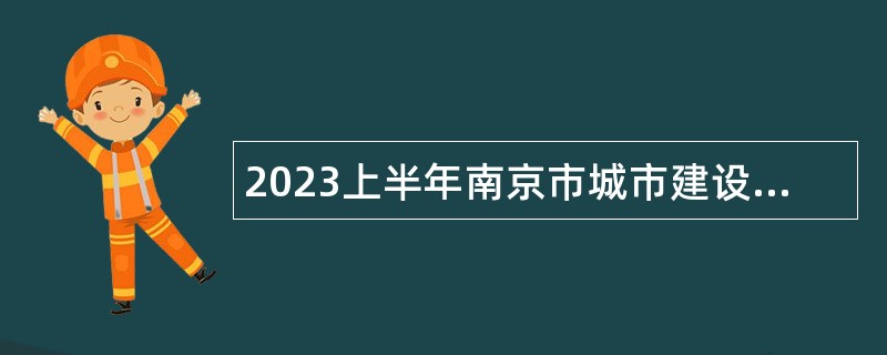 2023上半年南京市城市建设档案馆招聘编外工作人员公告