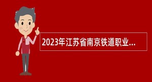 2023年江苏省南京铁道职业技术学院招聘高层次人员公告