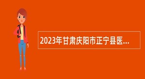 2023年甘肃庆阳市正宁县医疗卫生事业单位引进急需紧缺人才公告（第二批）