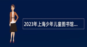 2023年上海少年儿童图书馆招聘公告