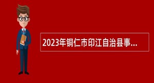 2023年铜仁市印江自治县事业单位招聘考试公告（118人）