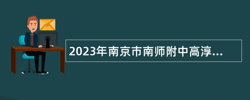 2023年南京市南师附中高淳学校补充招聘教师公告