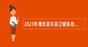 2023年潍坊昌乐县卫健系统事业单位招聘简章