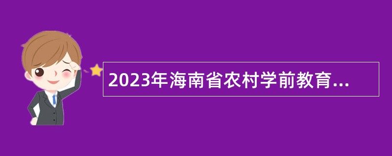 2023年海南省农村学前教育教师招聘专项计划招聘公告