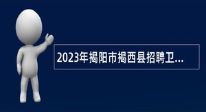 2023年揭阳市揭西县招聘卫生健康事业单位人员公告