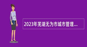 2023年芜湖无为市城市管理局招聘公告