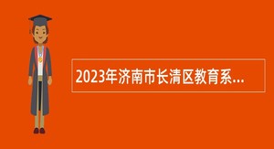 2023年济南市长清区教育系统招聘控制总量幼儿园教师公告
