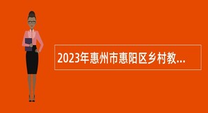 2023年惠州市惠阳区乡村教师专项招聘公告（二）
