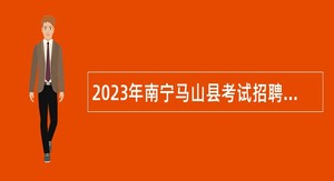 2023年南宁马山县考试招聘基层医疗卫生事业单位工作人员公告