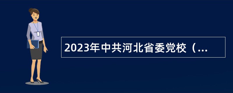 2023年中共河北省委党校（河北行政学院）选聘公告