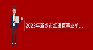 2023年新乡市红旗区事业单位招聘考试公告（159人）