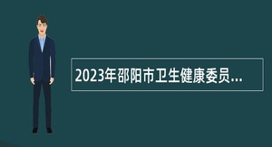 2023年邵阳市卫生健康委员会所属事业单位招聘公告