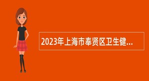 2023年上海市奉贤区卫生健康系统部分事业单位招聘事业单位人员公告