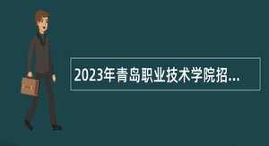 2023年青岛职业技术学院招聘人才公告