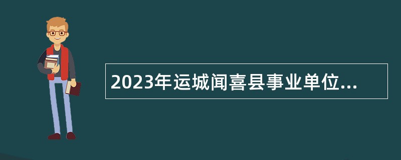 2023年运城闻喜县事业单位招聘考试公告（92人）